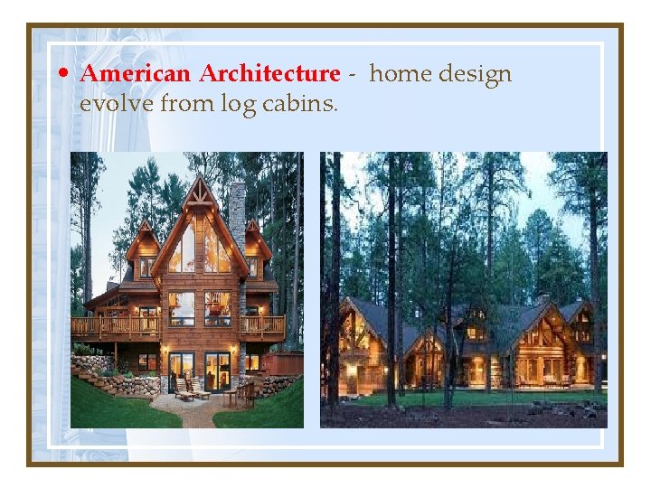  • American Architecture - home design evolve from log cabins. 