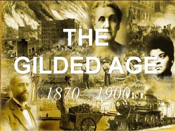 THE GILDED AGE 1870— 1900 