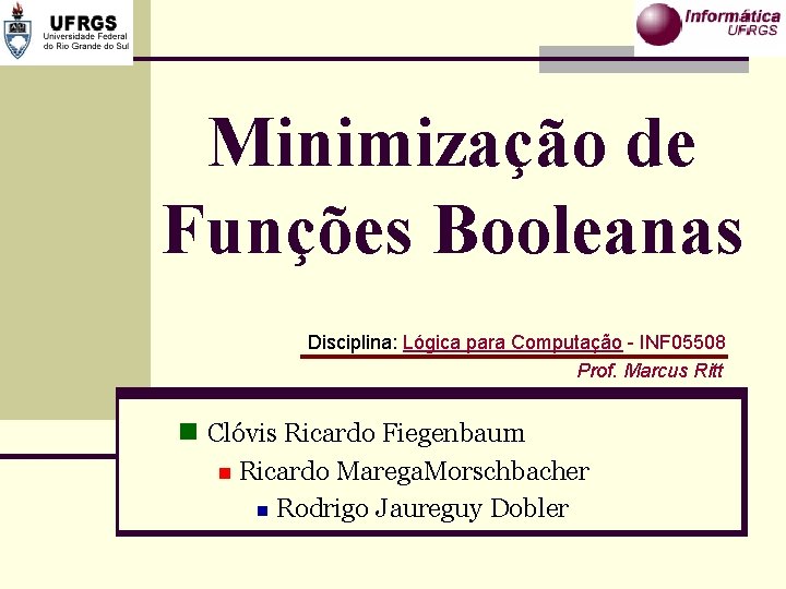 Minimização de Funções Booleanas Disciplina: Lógica para Computação - INF 05508 Prof. Marcus Ritt