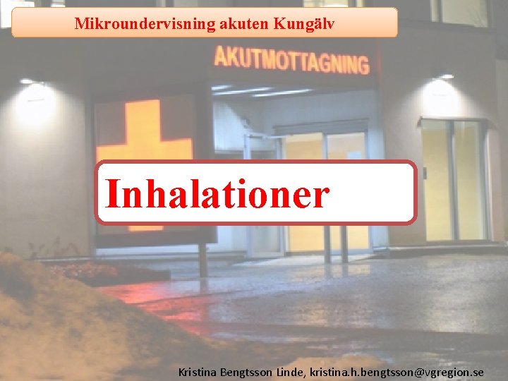 Mikroundervisning akuten Kungälv Inhalationer Kristina Bengtsson Linde, kristina. h. bengtsson@vgregion. se 