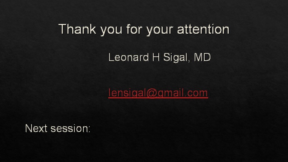 Thank you for your attention Leonard H Sigal, MD lensigal@gmail. com Next session: 