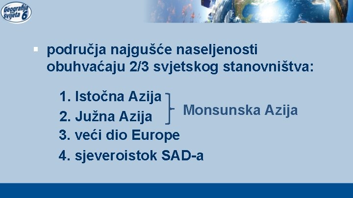 § područja najgušće naseljenosti obuhvaćaju 2/3 svjetskog stanovništva: 1. Istočna Azija Monsunska Azija 2.