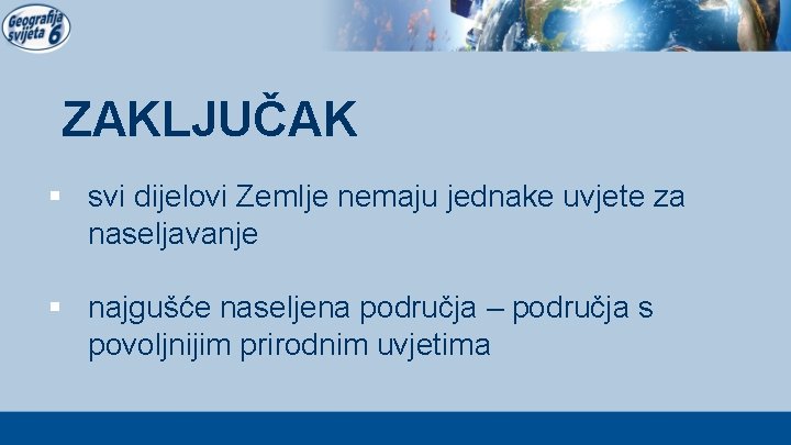 ZAKLJUČAK § svi dijelovi Zemlje nemaju jednake uvjete za naseljavanje § najgušće naseljena područja