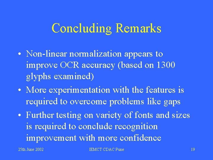 Concluding Remarks • Non-linear normalization appears to improve OCR accuracy (based on 1300 glyphs Concluding Remarks • Non-linear normalization appears to improve OCR accuracy (based on 1300 glyphs