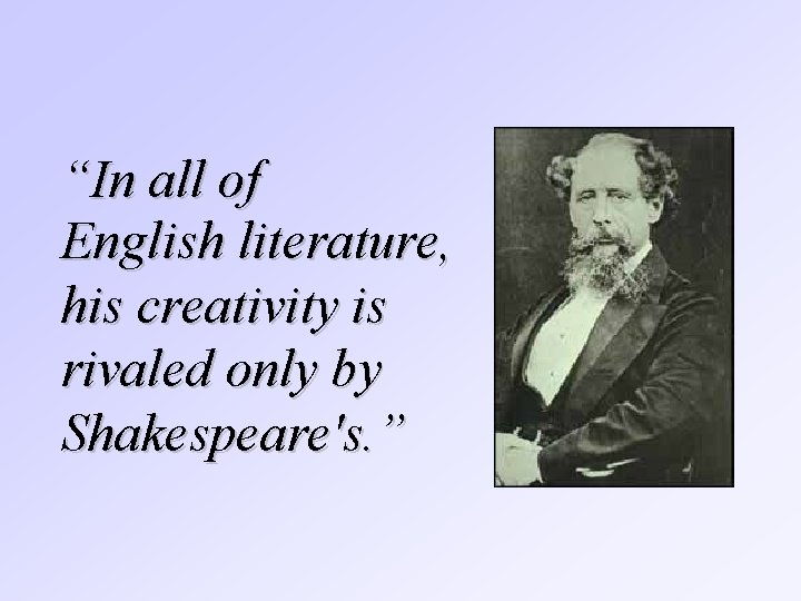 “In all of English literature, his creativity is rivaled only by Shakespeare's. ” 