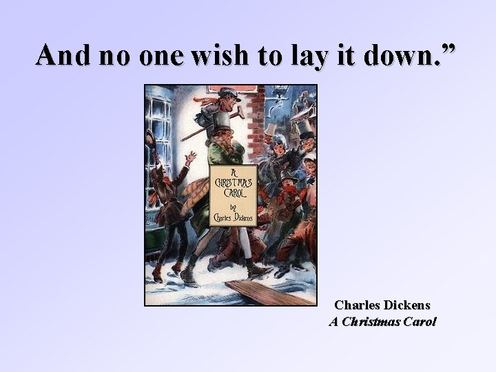 And no one wish to lay it down. ” Charles Dickens A Christmas Carol