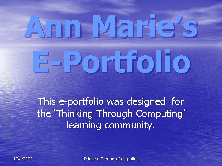 Ann Marie’s E-Portfolio This e-portfolio was designed for the ‘Thinking Through Computing’ learning community.