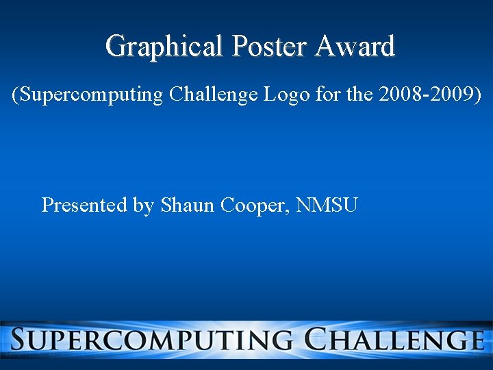 Graphical Poster Award (Supercomputing Challenge Logo for the 2008 -2009) Presented by Shaun Cooper,