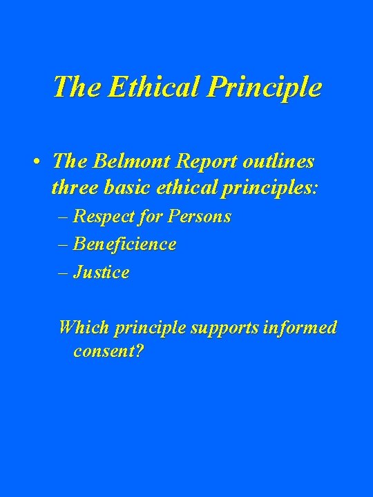 The Ethical Principle • The Belmont Report outlines three basic ethical principles: – Respect