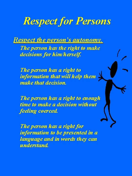 Respect for Persons Respect the person’s autonomy. The person has the right to make