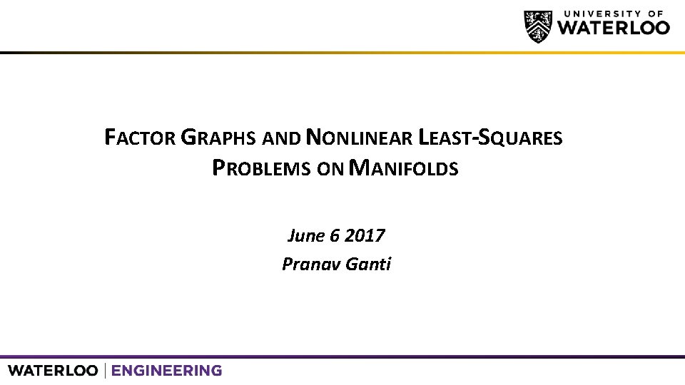 FACTOR GRAPHS AND NONLINEAR LEAST-SQUARES PROBLEMS ON MANIFOLDS June 6 2017 Pranav Ganti 