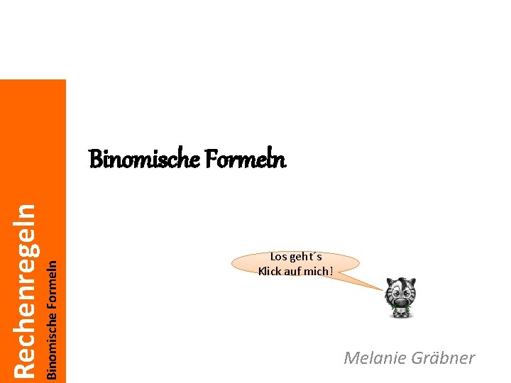 Binomische Formeln Rechenregeln Binomische Formeln Los geht´s Klick auf mich! Melanie Gräbner 