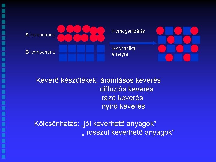 A komponens B komponens Homogenizálás Mechanikai energia Keverő készülékek: áramlásos keverés diffúziós keverés rázó