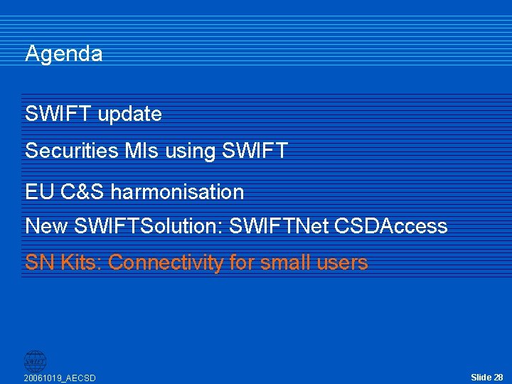 Agenda SWIFT update Securities MIs using SWIFT EU C&S harmonisation New SWIFTSolution: SWIFTNet CSDAccess Agenda SWIFT update Securities MIs using SWIFT EU C&S harmonisation New SWIFTSolution: SWIFTNet CSDAccess