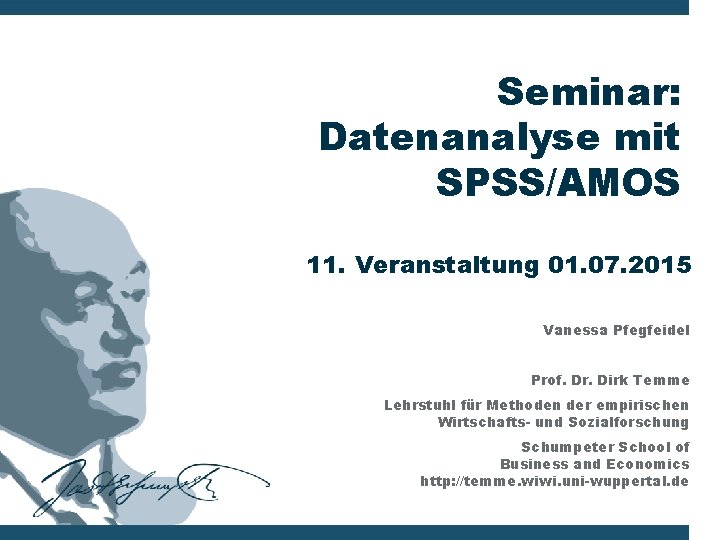 Seminar: Datenanalyse mit SPSS/AMOS 11. Veranstaltung 01. 07. 2015 Vanessa Pfegfeidel Prof. Dr. Dirk