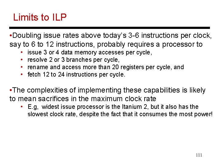Limits to ILP • Doubling issue rates above today’s 3 -6 instructions per clock,
