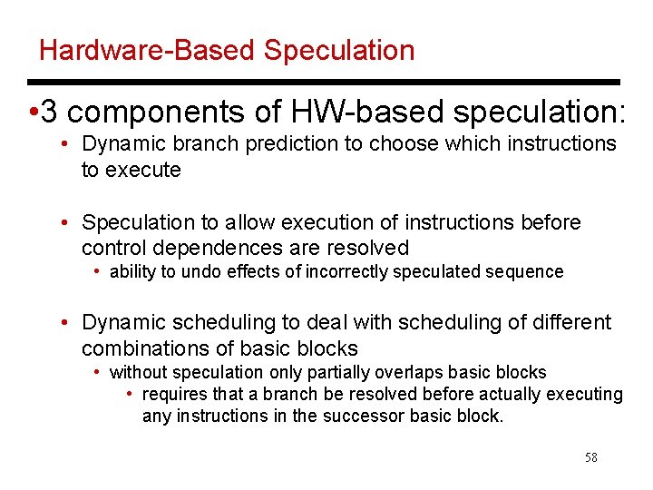 Hardware-Based Speculation • 3 components of HW-based speculation: • Dynamic branch prediction to choose
