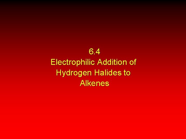 6. 4 Electrophilic Addition of Hydrogen Halides to Alkenes 