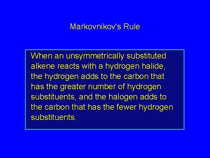 Markovnikov's Rule When an unsymmetrically substituted alkene reacts with a hydrogen halide, the hydrogen