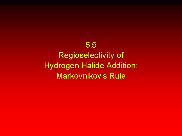 6. 5 Regioselectivity of Hydrogen Halide Addition: Markovnikov's Rule 