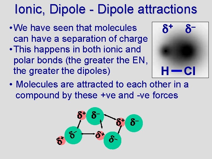 Ionic, Dipole - Dipole attractions • We have seen that molecules + – can
