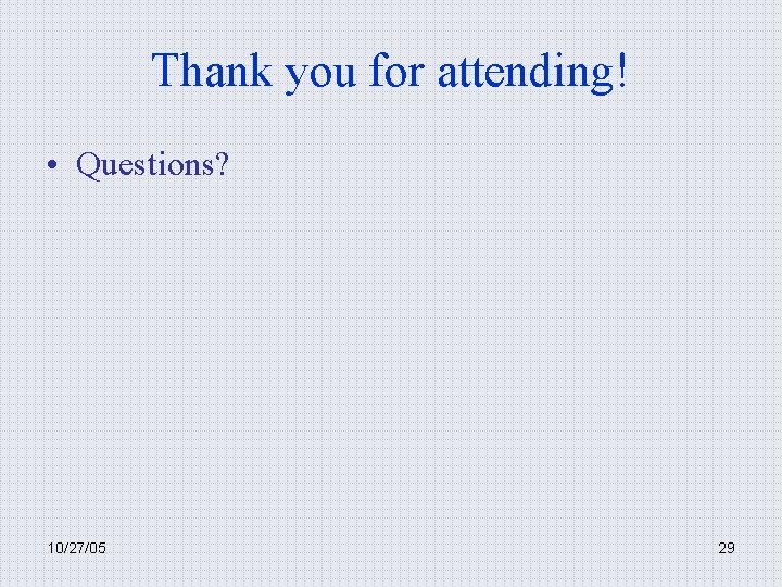Thank you for attending! • Questions? 10/27/05 29 