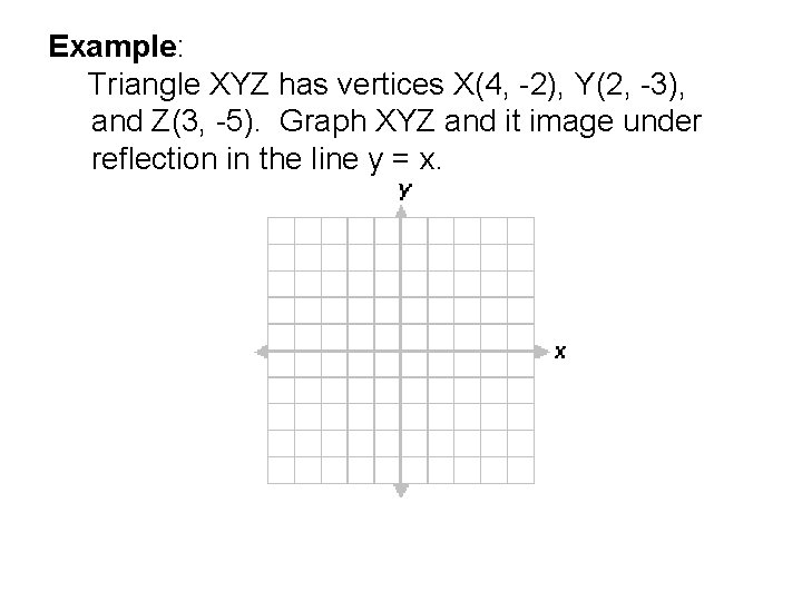 Example: Triangle XYZ has vertices X(4, -2), Y(2, -3), and Z(3, -5). Graph XYZ