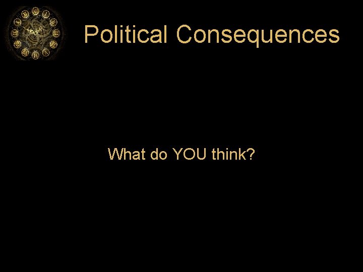 Political Consequences What do YOU think? 