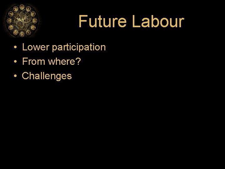 Future Labour • Lower participation • From where? • Challenges 