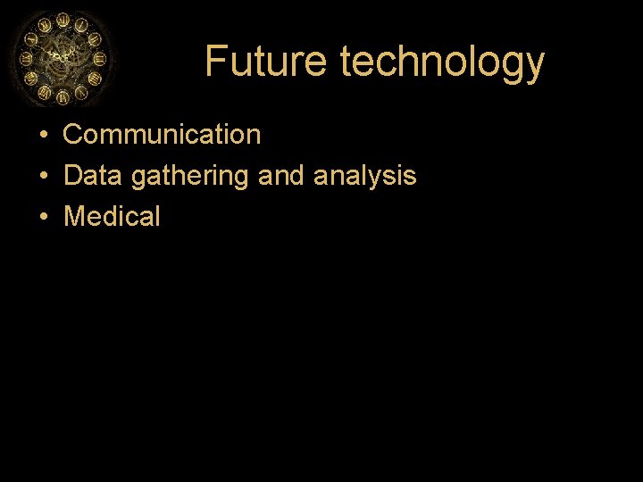 Future technology • Communication • Data gathering and analysis • Medical 