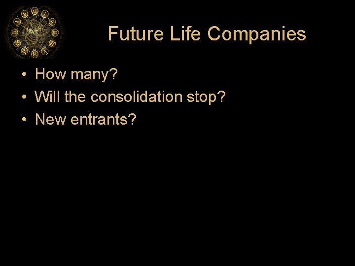 Future Life Companies • How many? • Will the consolidation stop? • New entrants?