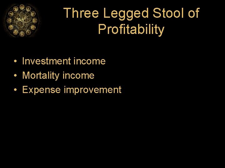 Three Legged Stool of Profitability • Investment income • Mortality income • Expense improvement