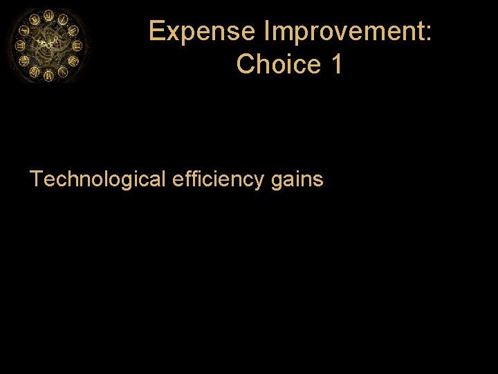 Expense Improvement: Choice 1 Technological efficiency gains 