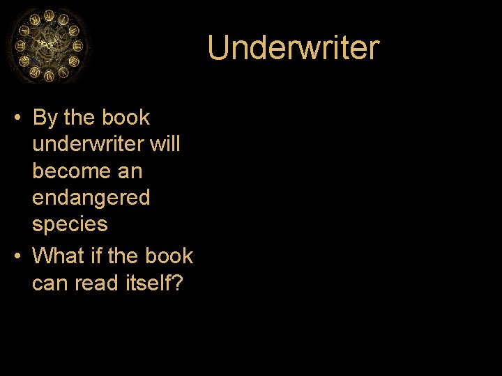 Underwriter • By the book underwriter will become an endangered species • What if