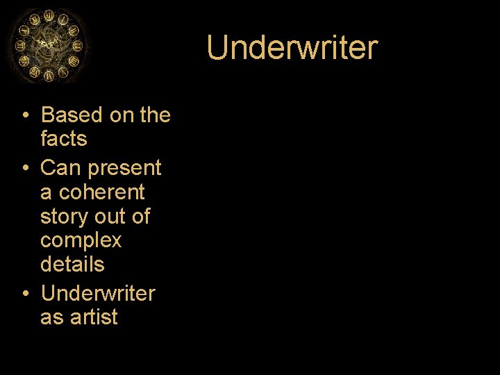Underwriter • Based on the facts • Can present a coherent story out of