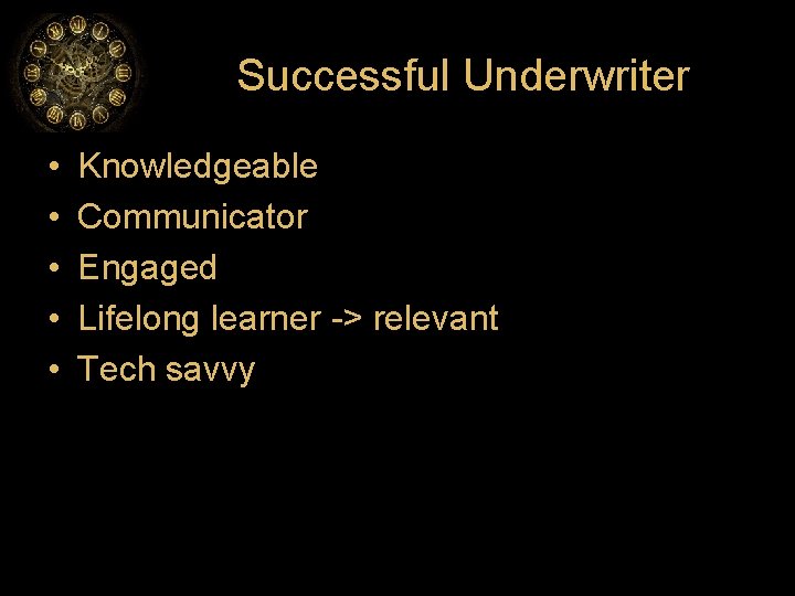 Successful Underwriter • • • Knowledgeable Communicator Engaged Lifelong learner -> relevant Tech savvy