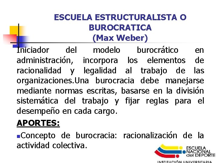 ESCUELA ESTRUCTURALISTA O BUROCRATICA (Max Weber) Iniciador del modelo burocrático en administración, incorpora los