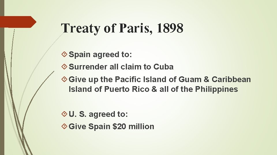 Treaty of Paris, 1898 Spain agreed to: Surrender all claim to Cuba Give up