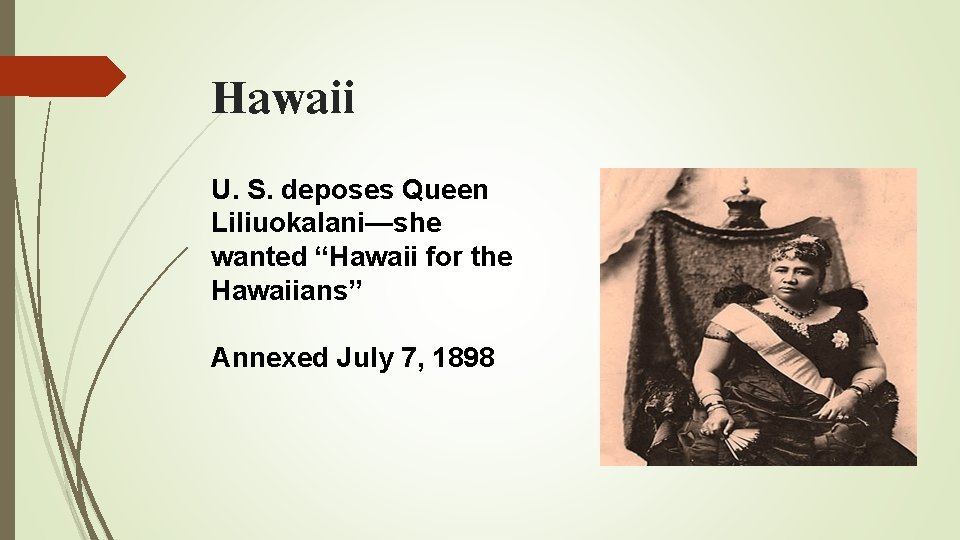 Hawaii U. S. deposes Queen Liliuokalani—she wanted “Hawaii for the Hawaiians” Annexed July 7,