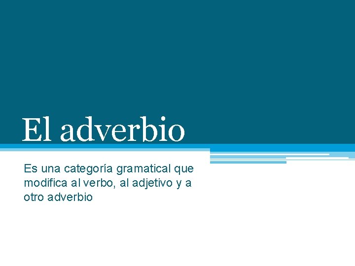 El adverbio Es una categoría gramatical que modifica al verbo, al adjetivo y a