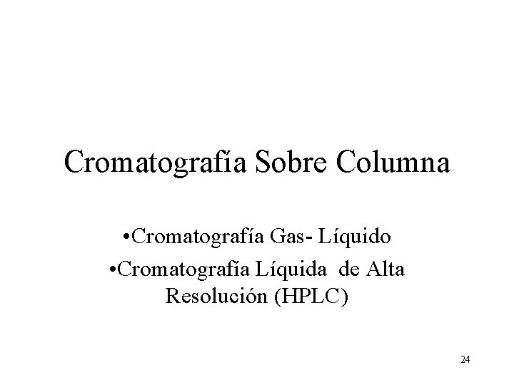 Cromatografía Sobre Columna • Cromatografía Gas- Líquido • Cromatografía Líquida de Alta Resolución (HPLC)