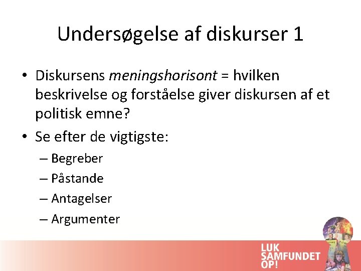 Undersøgelse af diskurser 1 • Diskursens meningshorisont = hvilken beskrivelse og forståelse giver diskursen