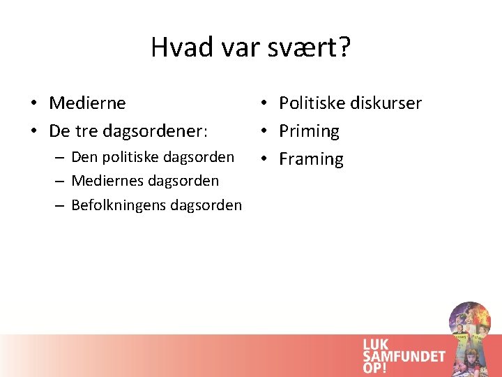 Hvad var svært? • Medierne • De tre dagsordener: – Den politiske dagsorden –