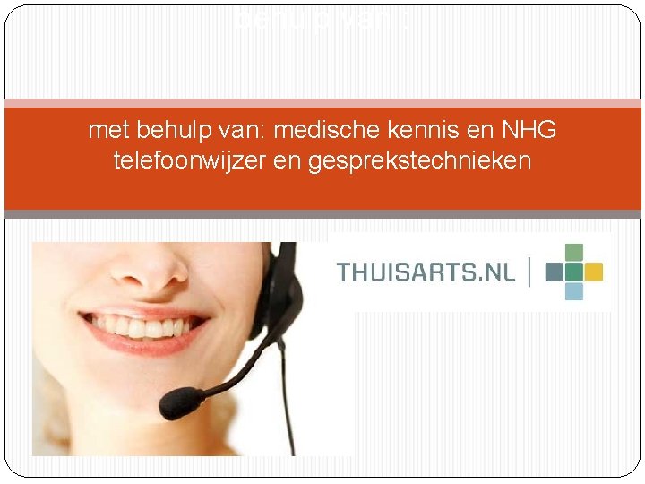 behulp van : met behulp van: medische kennis en NHG telefoonwijzer en gesprekstechnieken 