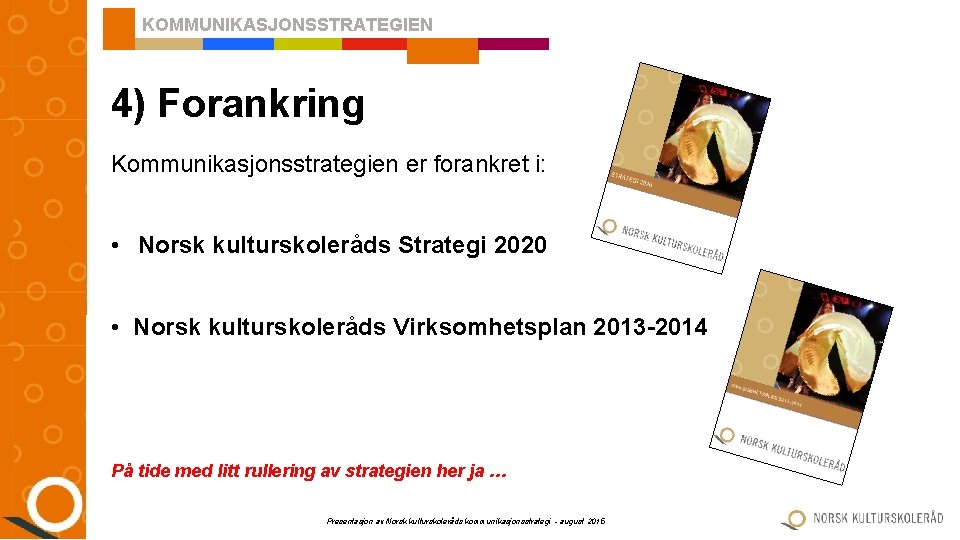KOMMUNIKASJONSSTRATEGIEN 4) Forankring Kommunikasjonsstrategien er forankret i: • Norsk kulturskoleråds Strategi 2020 • Norsk
