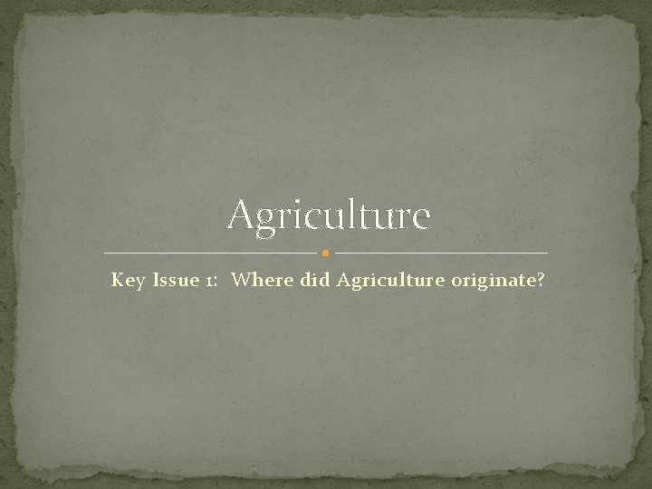 Agriculture Key Issue 1: Where did Agriculture originate? 