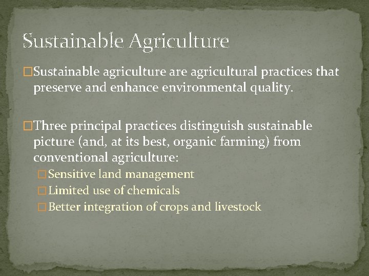 Sustainable Agriculture �Sustainable agriculture agricultural practices that preserve and enhance environmental quality. �Three principal