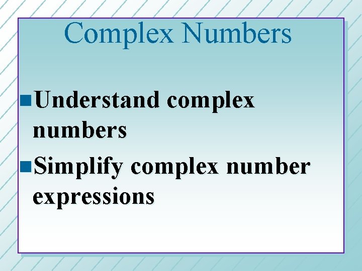 Complex Numbers n. Understand complex numbers n. Simplify complex number expressions 