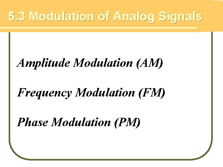 5. 3 Modulation of Analog Signals Amplitude Modulation (AM) Frequency Modulation (FM) Phase Modulation