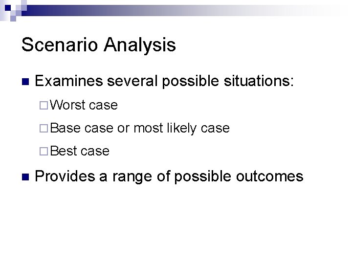 Scenario Analysis n Examines several possible situations: ¨ Worst ¨ Base ¨ Best n